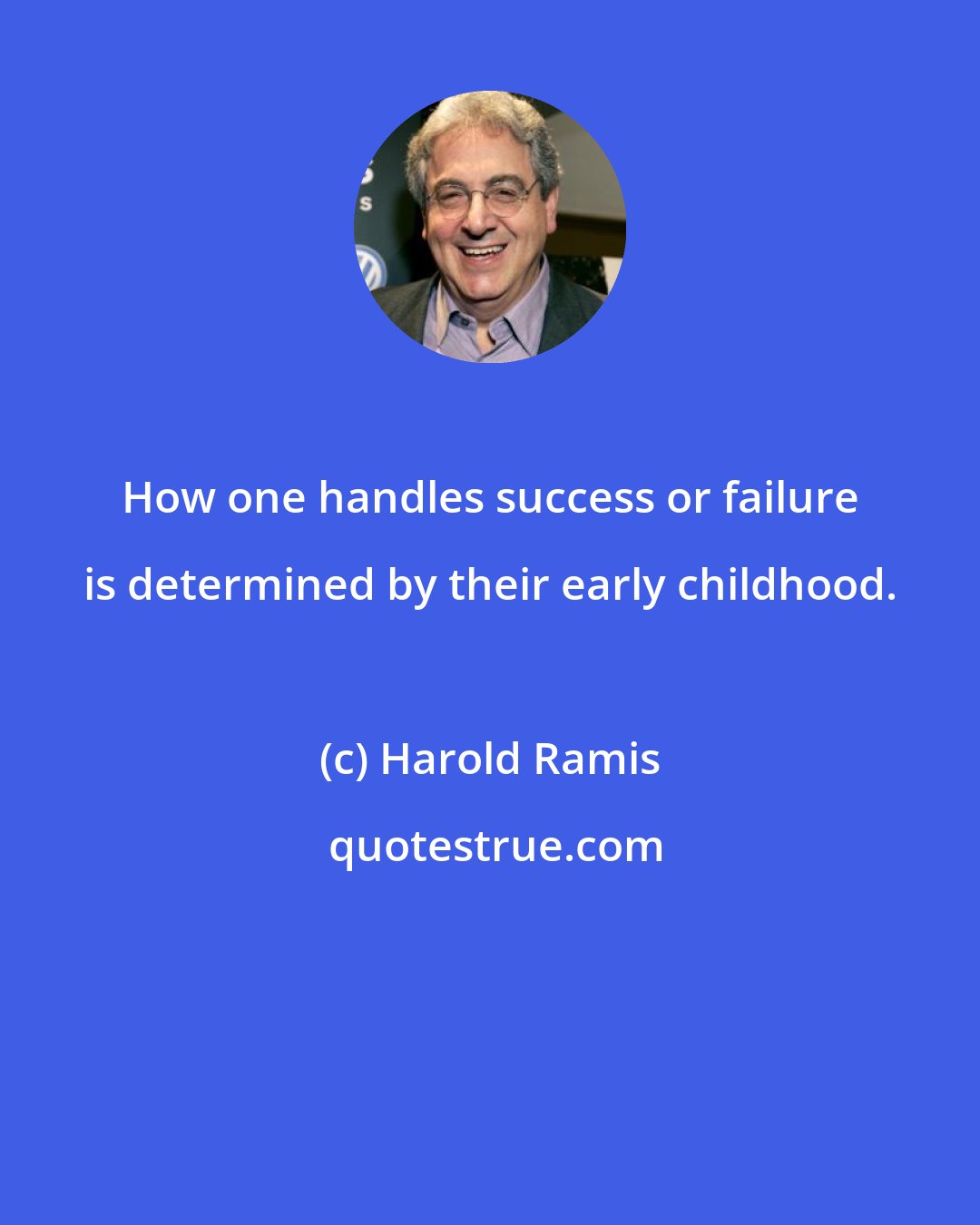 Harold Ramis: How one handles success or failure is determined by their early childhood.