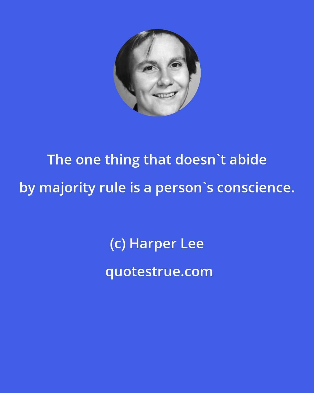 Harper Lee: The one thing that doesn't abide by majority rule is a person's conscience.