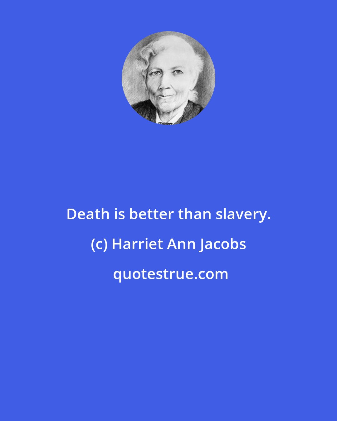 Harriet Ann Jacobs: Death is better than slavery.