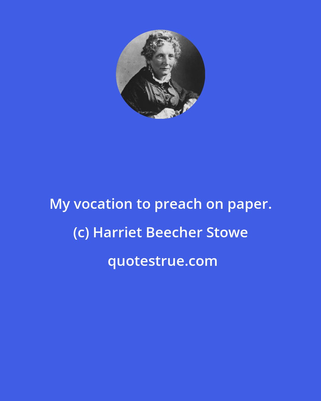 Harriet Beecher Stowe: My vocation to preach on paper.