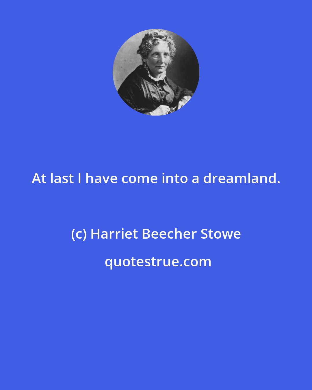 Harriet Beecher Stowe: At last I have come into a dreamland.