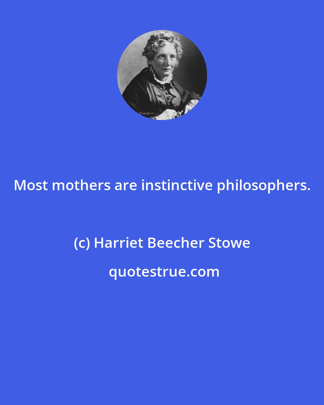 Harriet Beecher Stowe: Most mothers are instinctive philosophers.