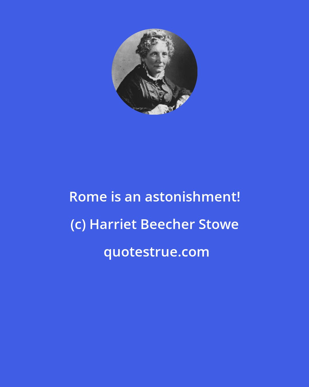 Harriet Beecher Stowe: Rome is an astonishment!