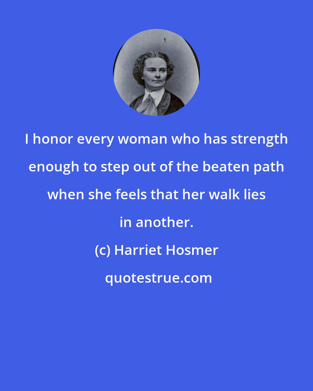 Harriet Hosmer: I honor every woman who has strength enough to step out of the beaten path when she feels that her walk lies in another.