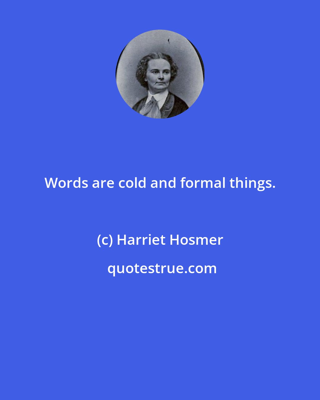 Harriet Hosmer: Words are cold and formal things.