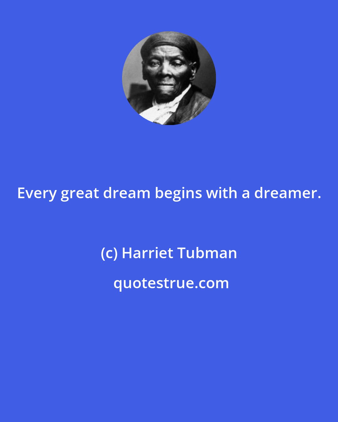 Harriet Tubman: Every great dream begins with a dreamer.