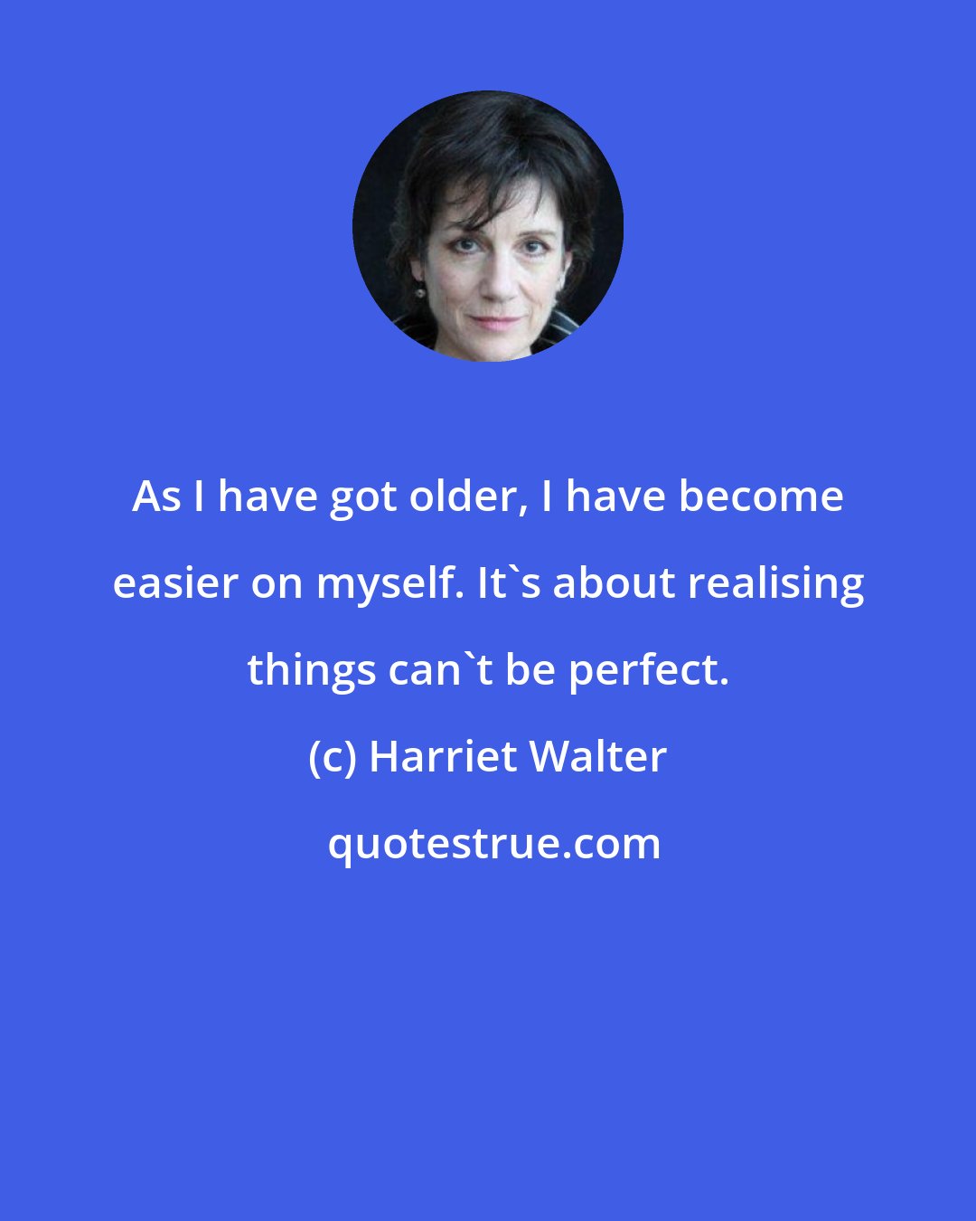 Harriet Walter: As I have got older, I have become easier on myself. It's about realising things can't be perfect.