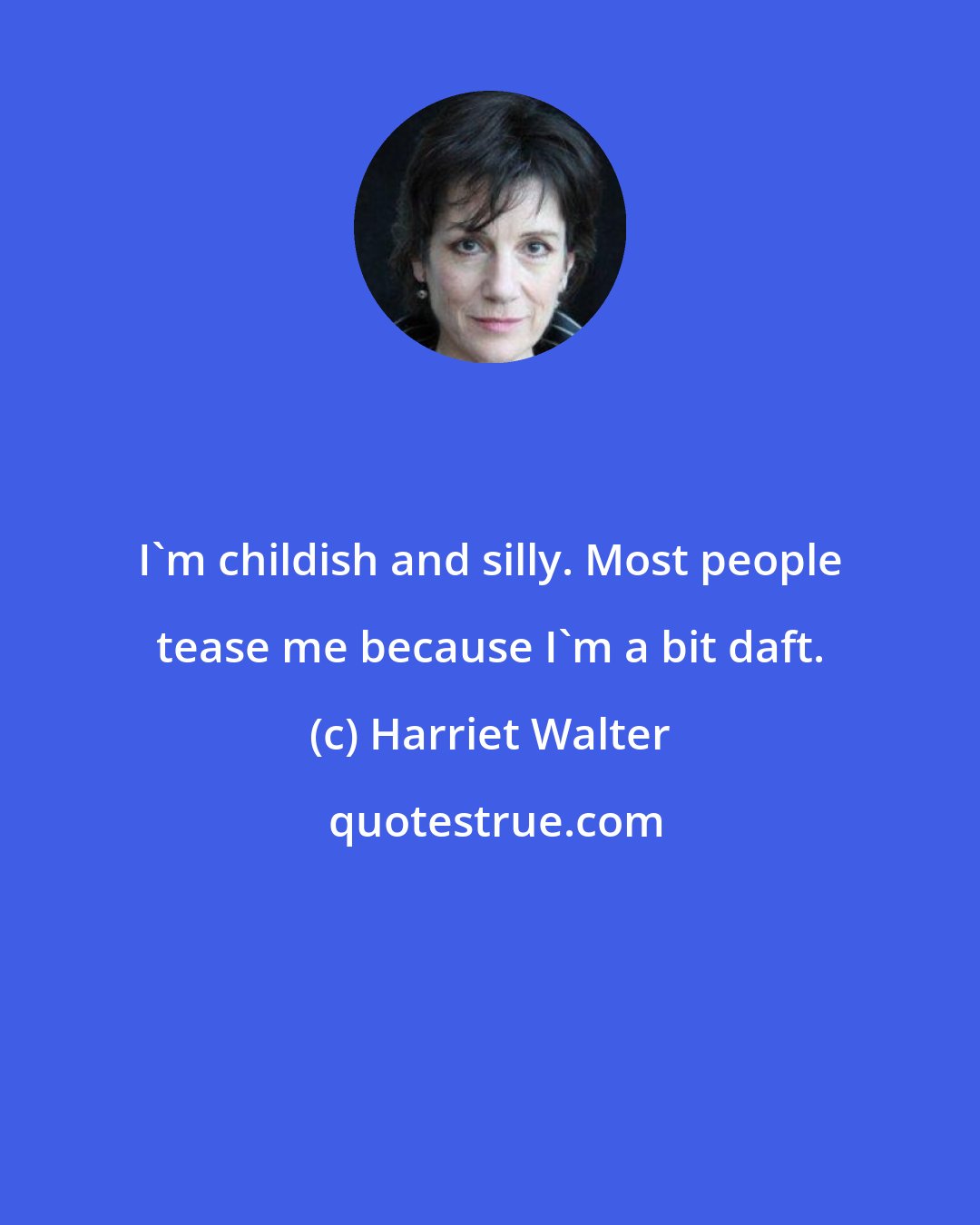 Harriet Walter: I'm childish and silly. Most people tease me because I'm a bit daft.