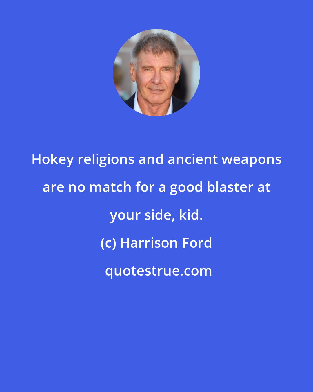 Harrison Ford: Hokey religions and ancient weapons are no match for a good blaster at your side, kid.