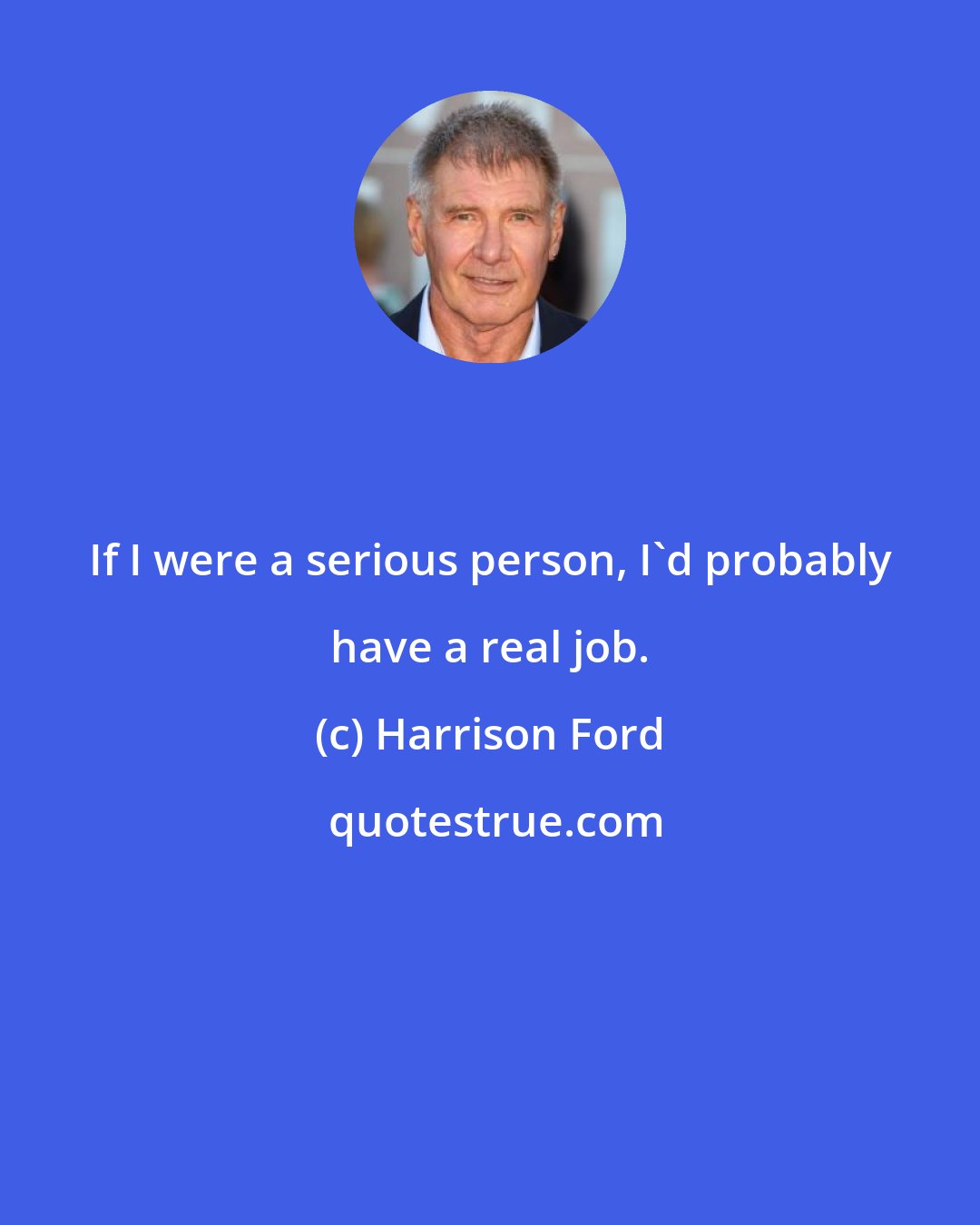 Harrison Ford: If I were a serious person, I'd probably have a real job.