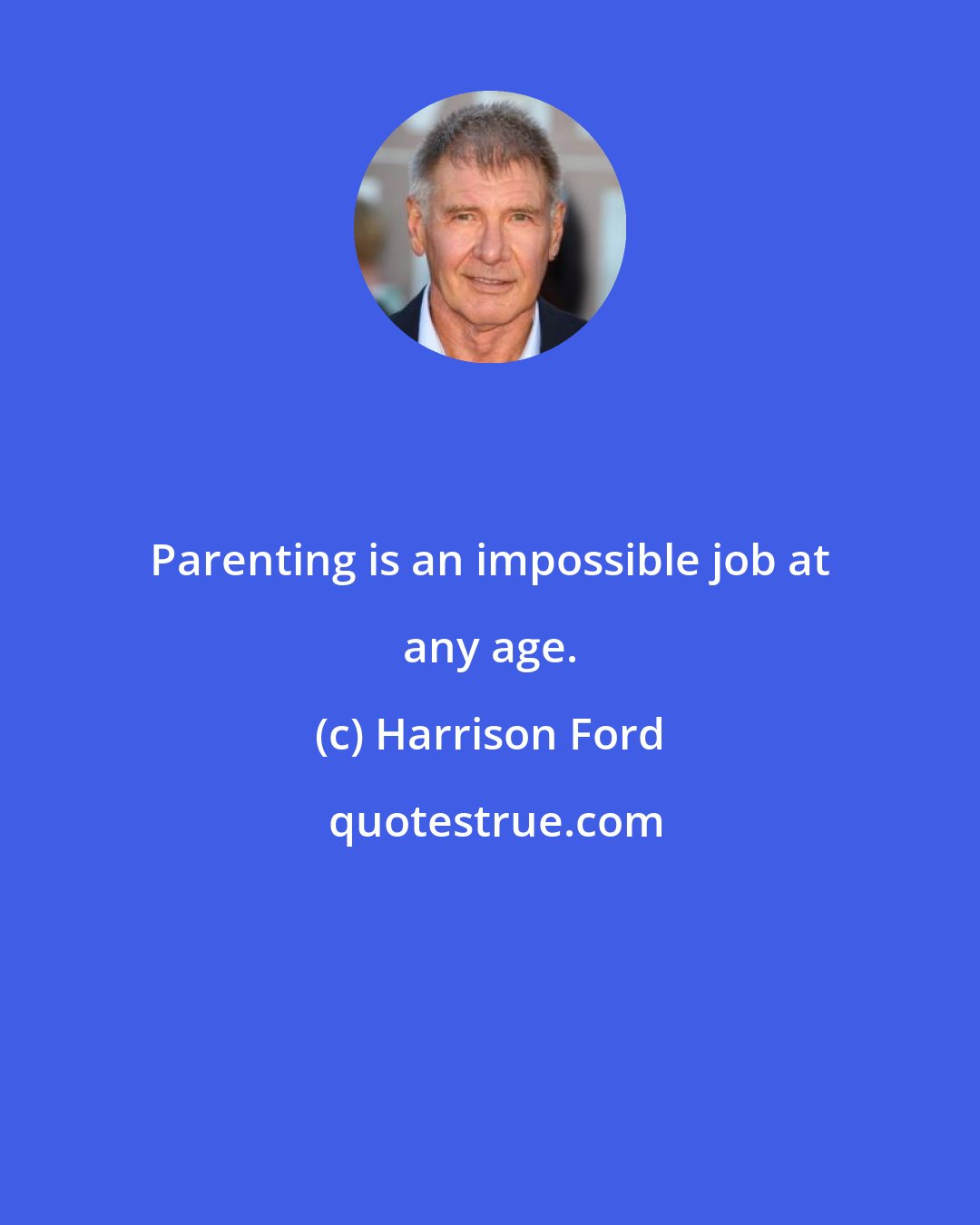 Harrison Ford: Parenting is an impossible job at any age.