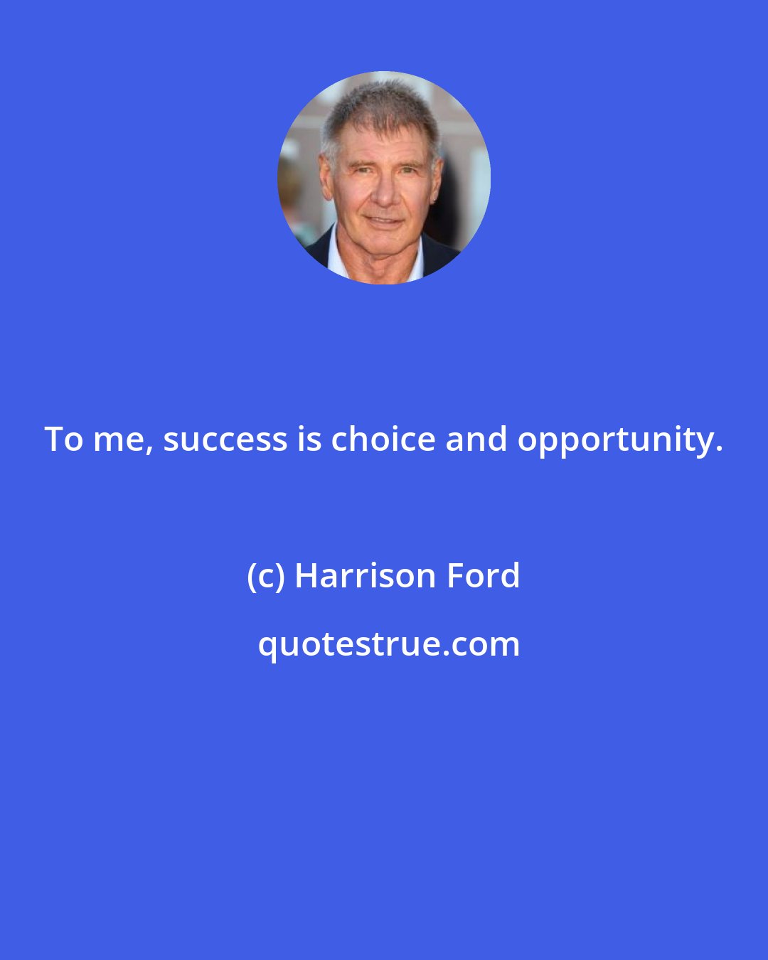 Harrison Ford: To me, success is choice and opportunity.