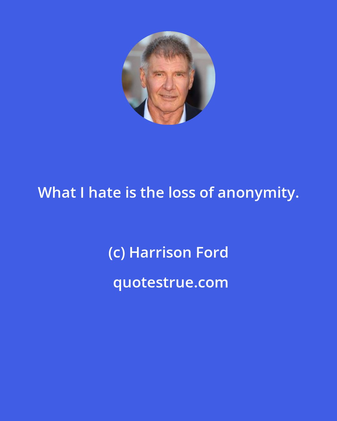 Harrison Ford: What I hate is the loss of anonymity.