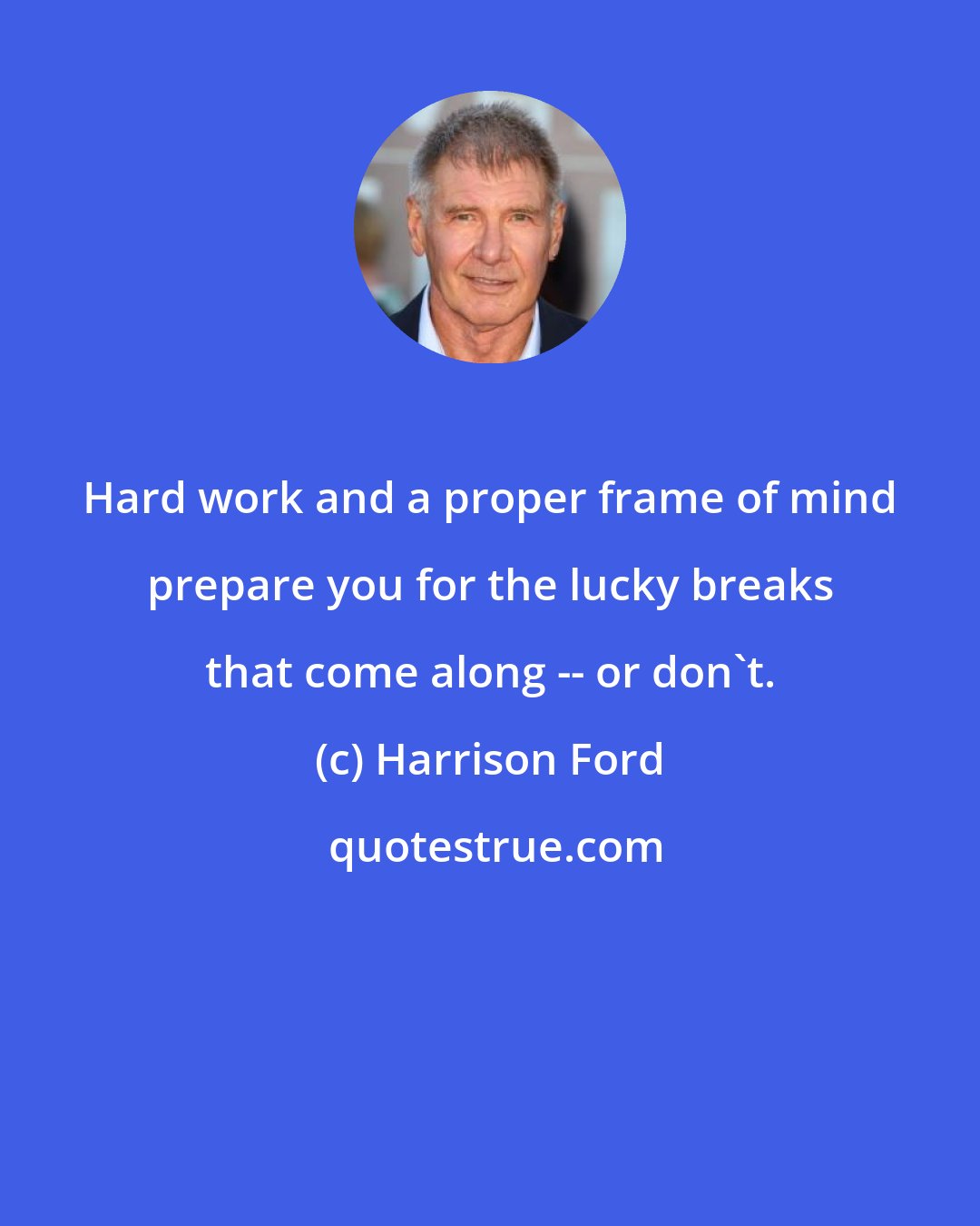 Harrison Ford: Hard work and a proper frame of mind prepare you for the lucky breaks that come along -- or don't.