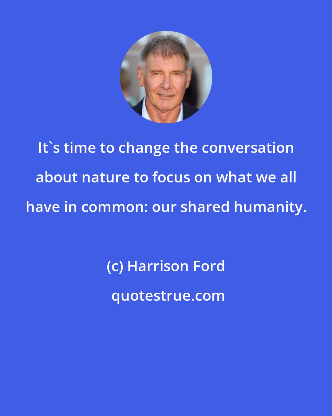 Harrison Ford: It's time to change the conversation about nature to focus on what we all have in common: our shared humanity.