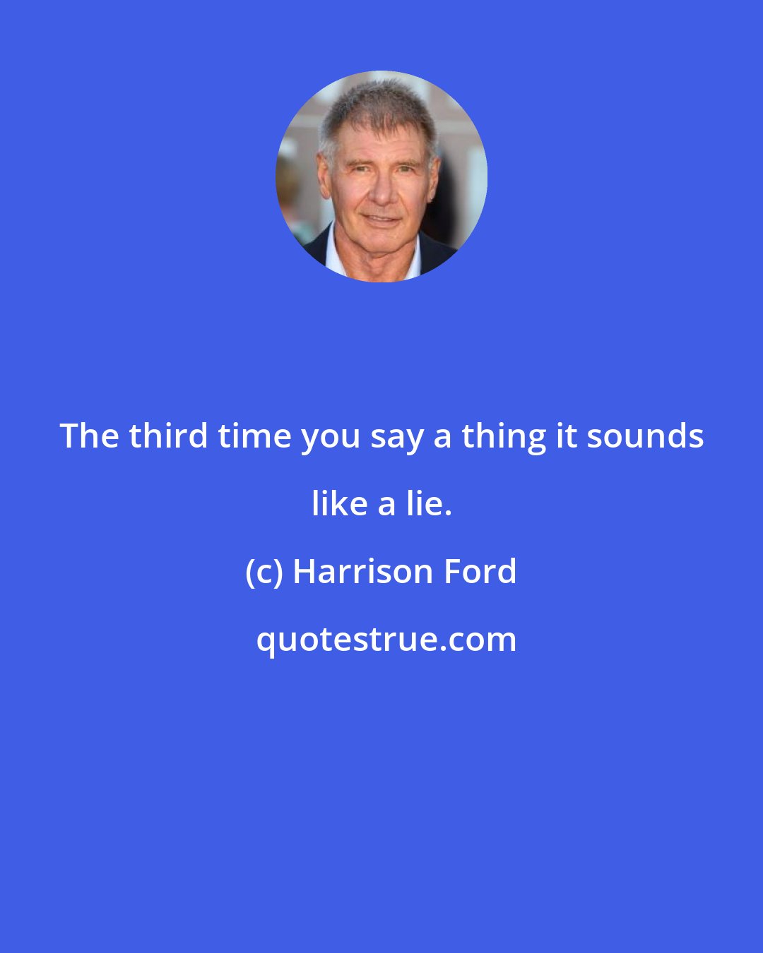 Harrison Ford: The third time you say a thing it sounds like a lie.