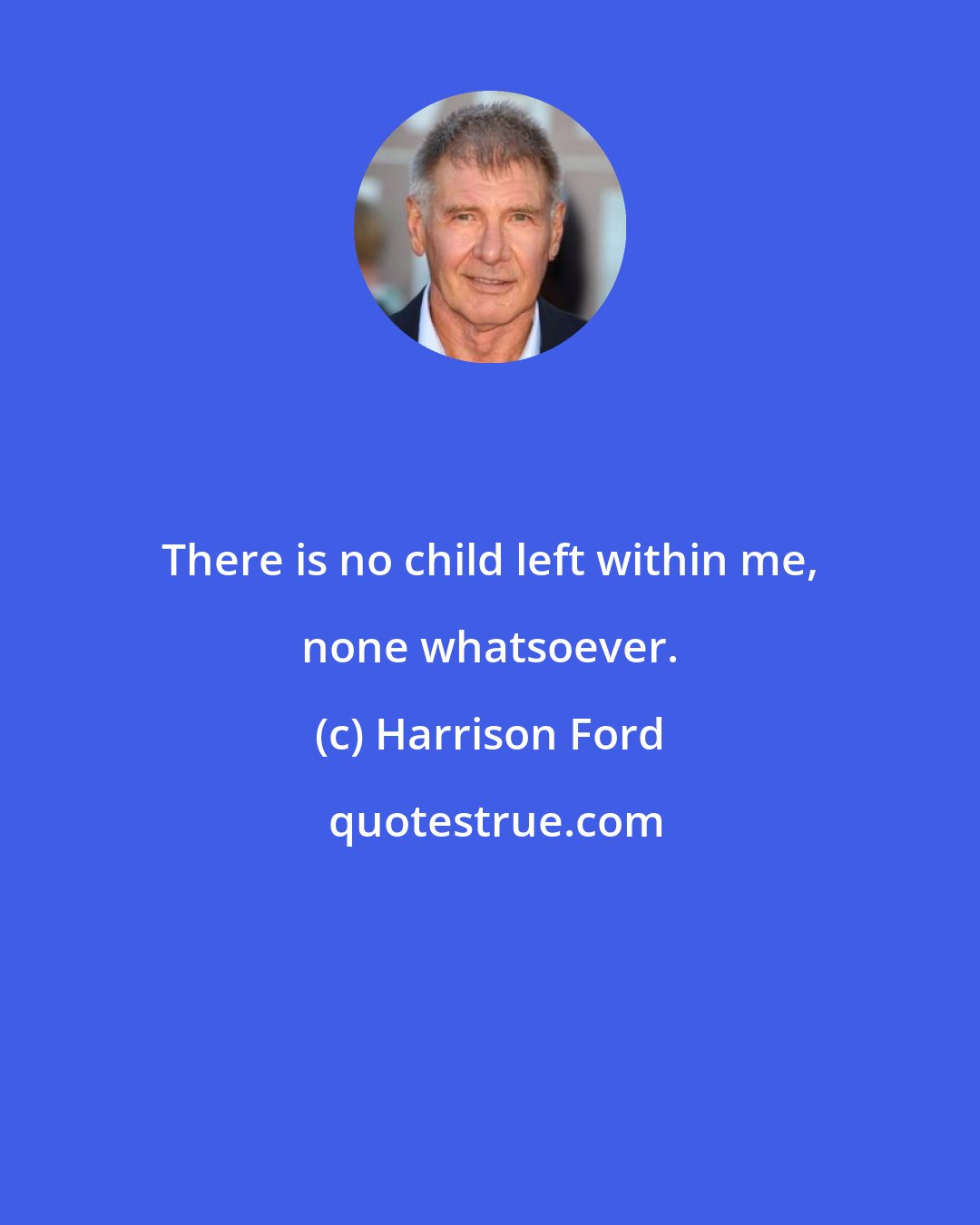 Harrison Ford: There is no child left within me, none whatsoever.