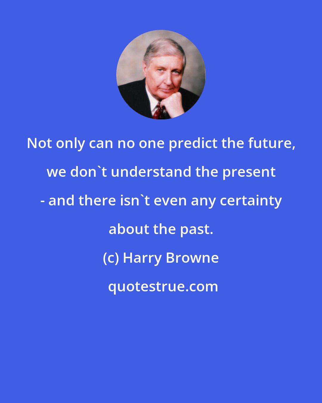 Harry Browne: Not only can no one predict the future, we don't understand the present - and there isn't even any certainty about the past.