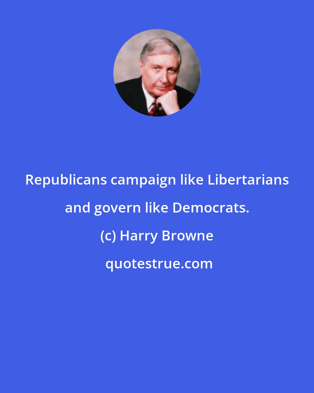 Harry Browne: Republicans campaign like Libertarians and govern like Democrats.