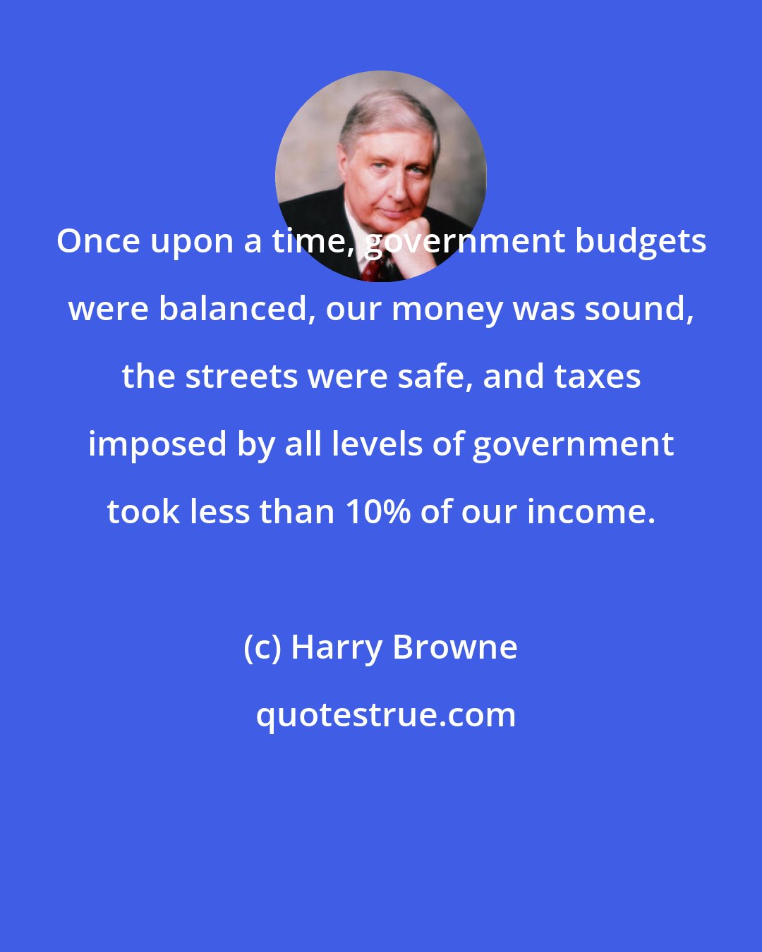 Harry Browne: Once upon a time, government budgets were balanced, our money was sound, the streets were safe, and taxes imposed by all levels of government took less than 10% of our income.