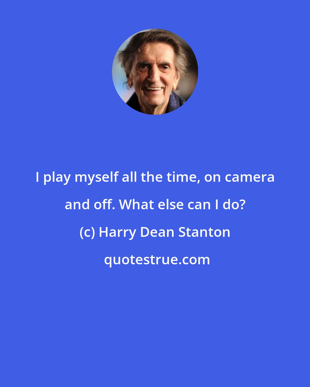 Harry Dean Stanton: I play myself all the time, on camera and off. What else can I do?