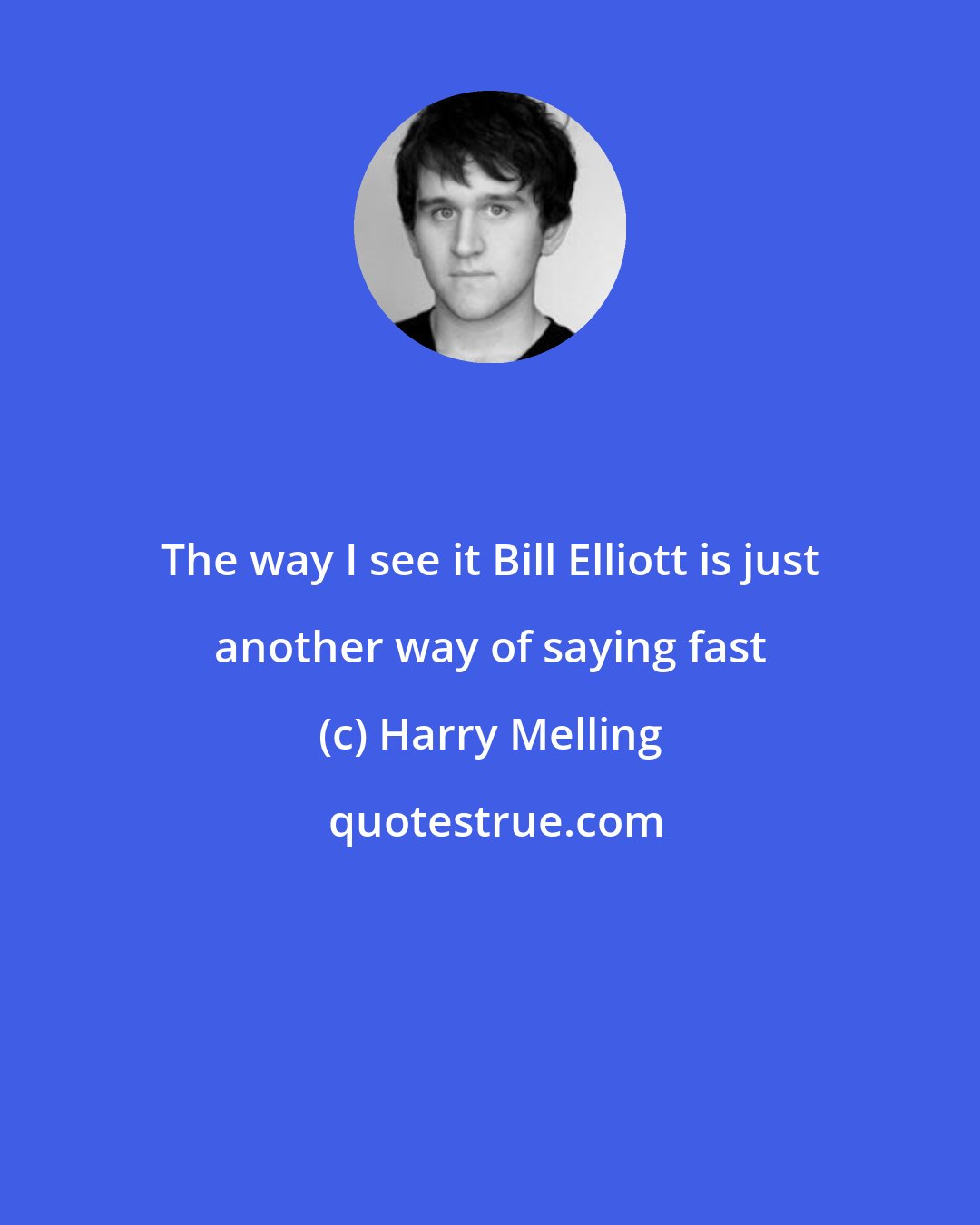 Harry Melling: The way I see it Bill Elliott is just another way of saying fast