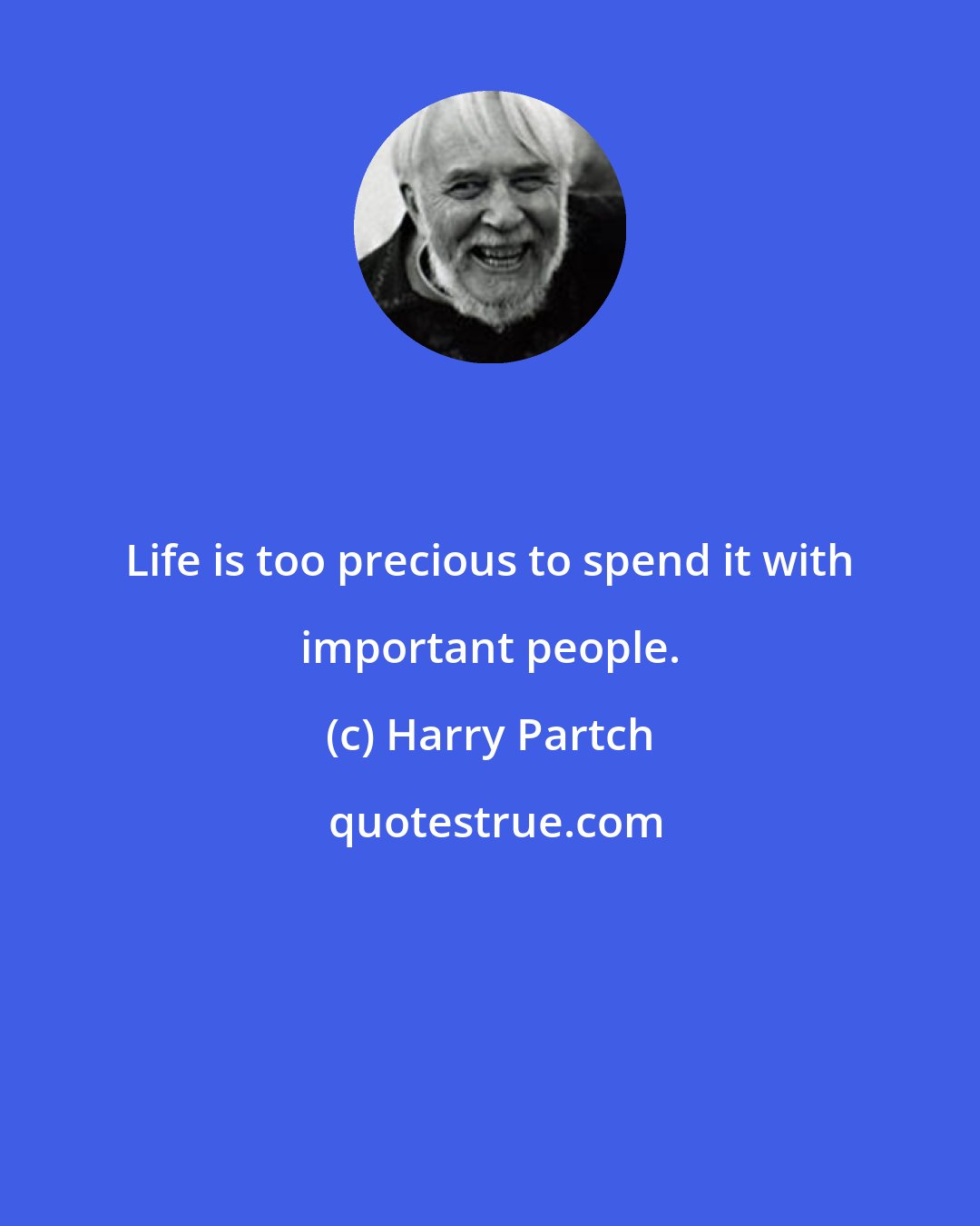 Harry Partch: Life is too precious to spend it with important people.