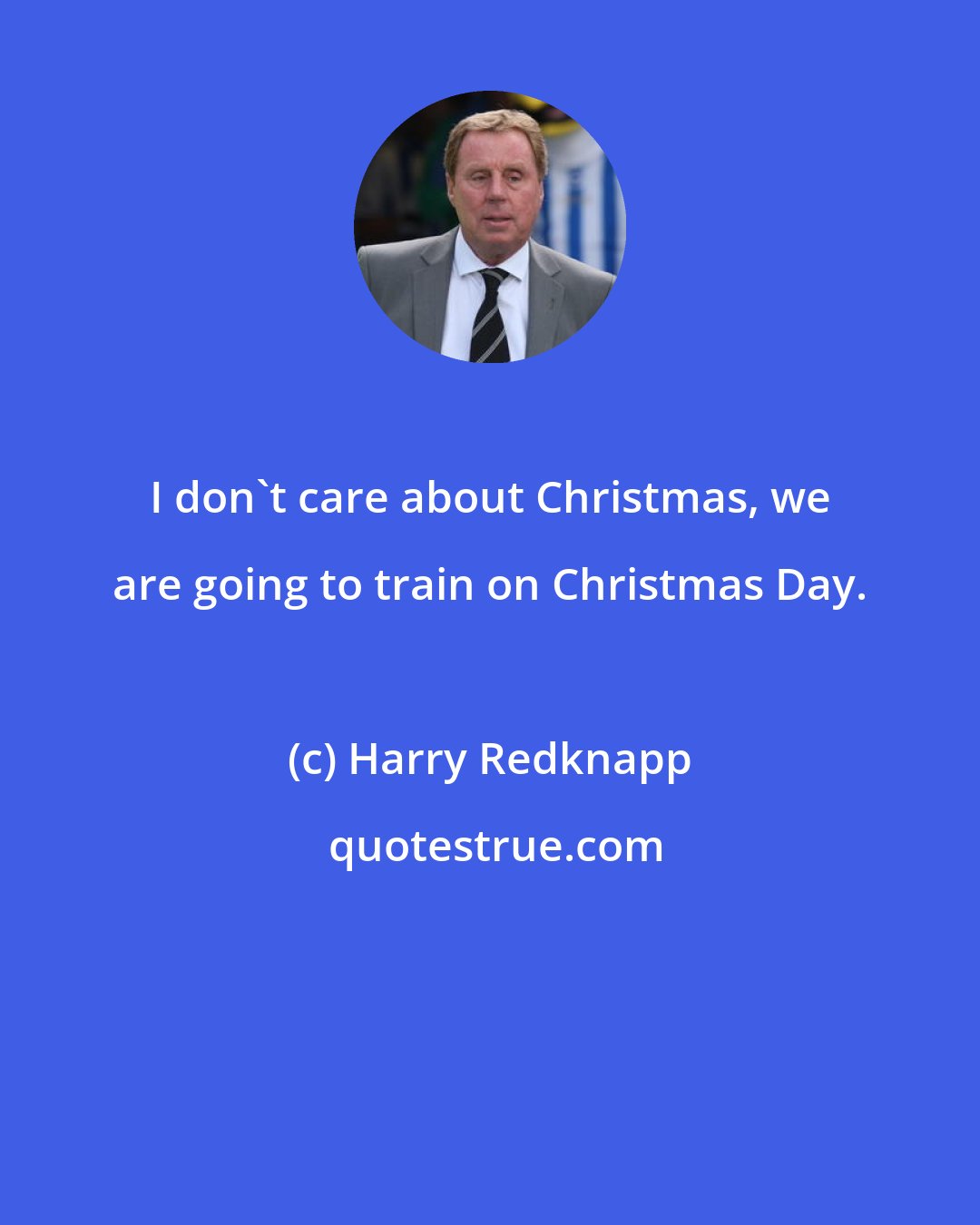 Harry Redknapp: I don't care about Christmas, we are going to train on Christmas Day.