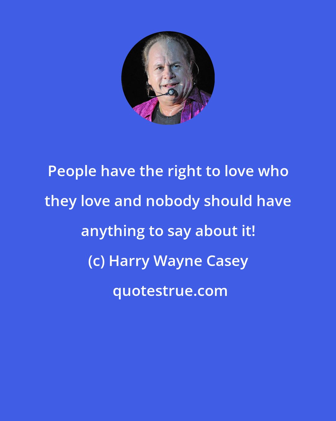 Harry Wayne Casey: People have the right to love who they love and nobody should have anything to say about it!