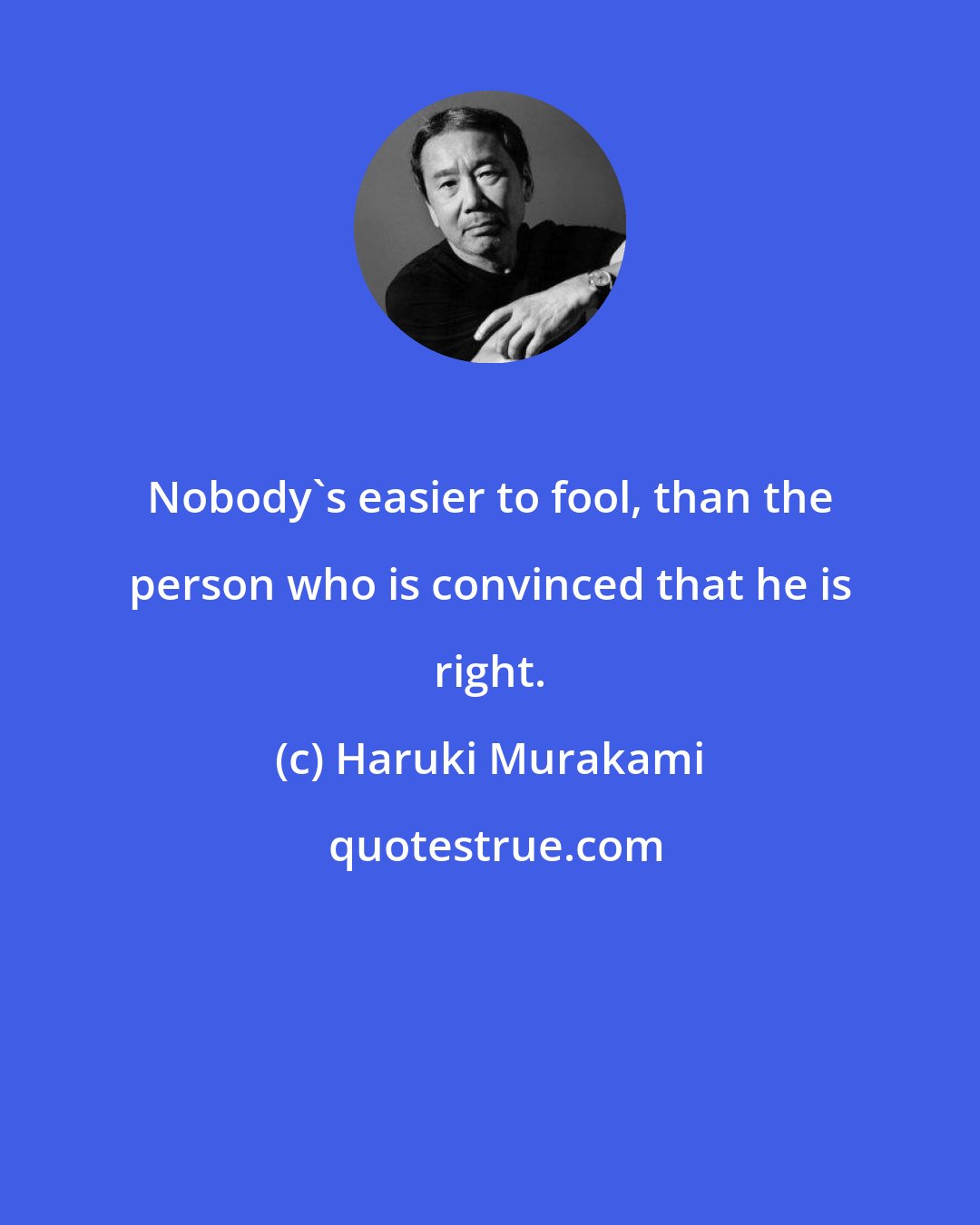 Haruki Murakami: Nobody's easier to fool, than the person who is convinced that he is right.