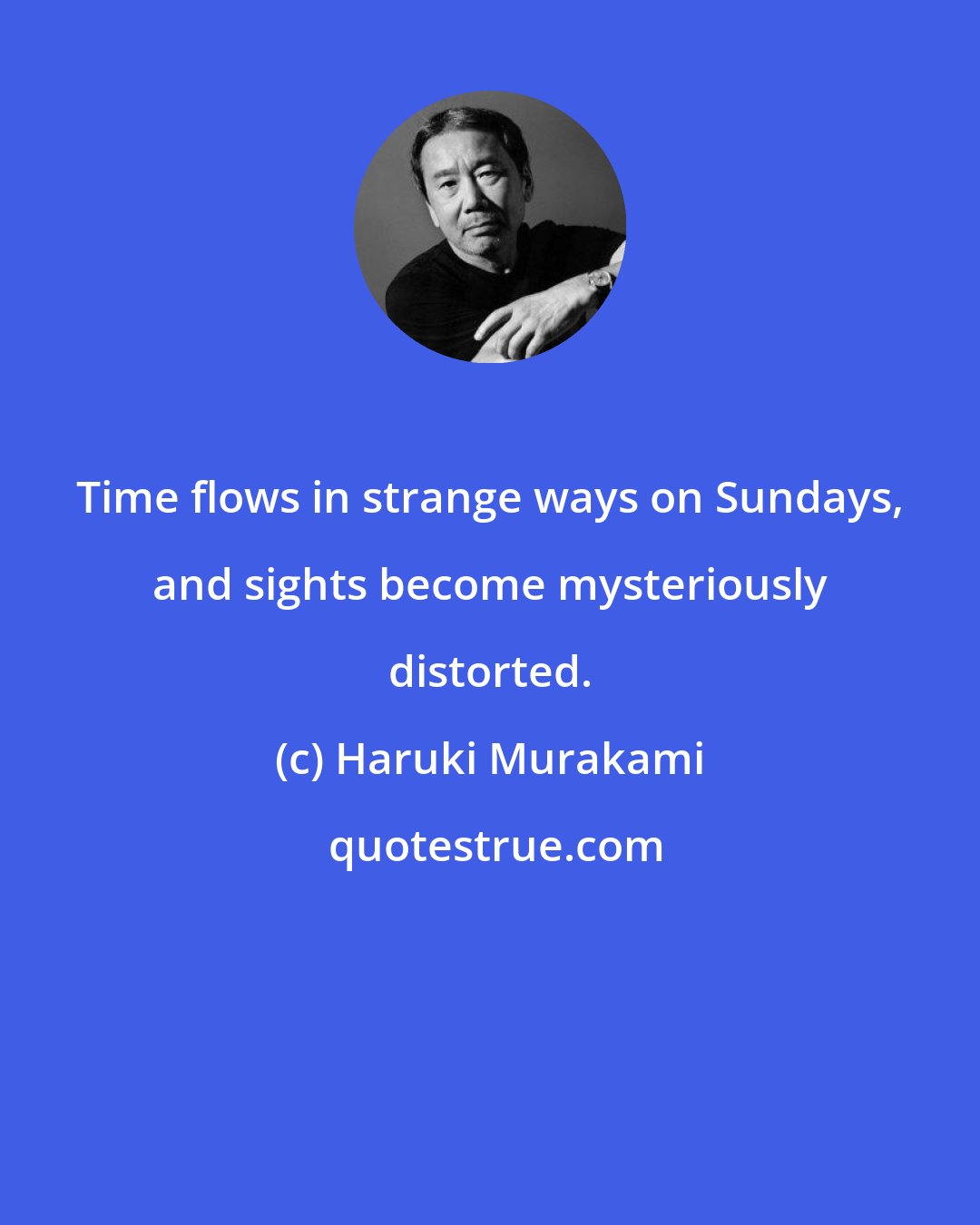 Haruki Murakami: Time flows in strange ways on Sundays, and sights become mysteriously distorted.