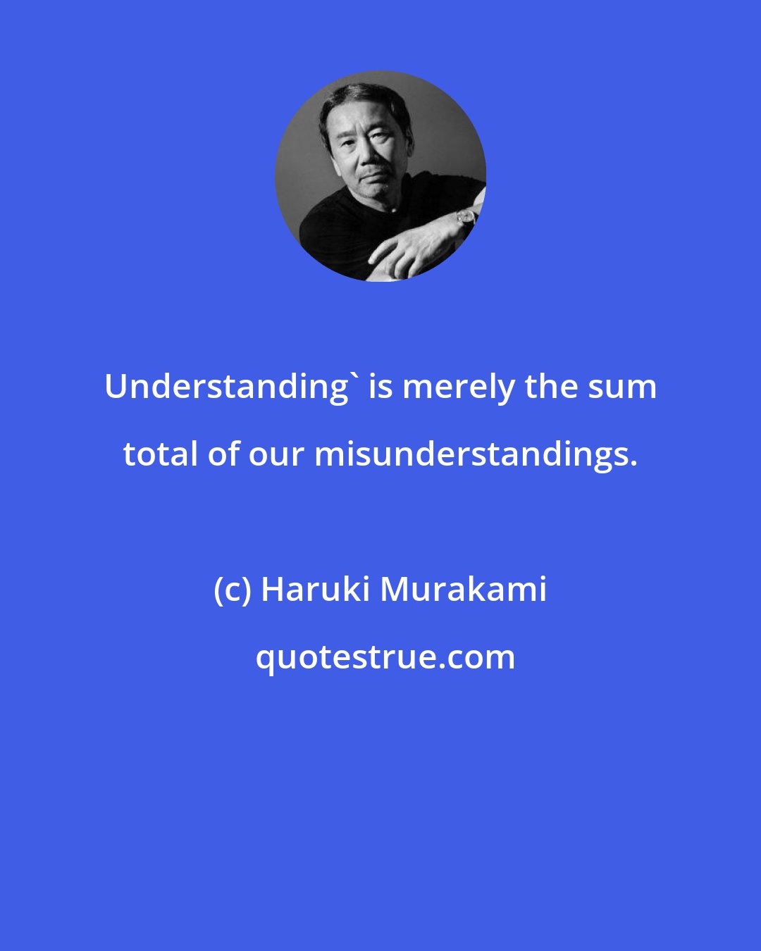 Haruki Murakami: Understanding' is merely the sum total of our misunderstandings.