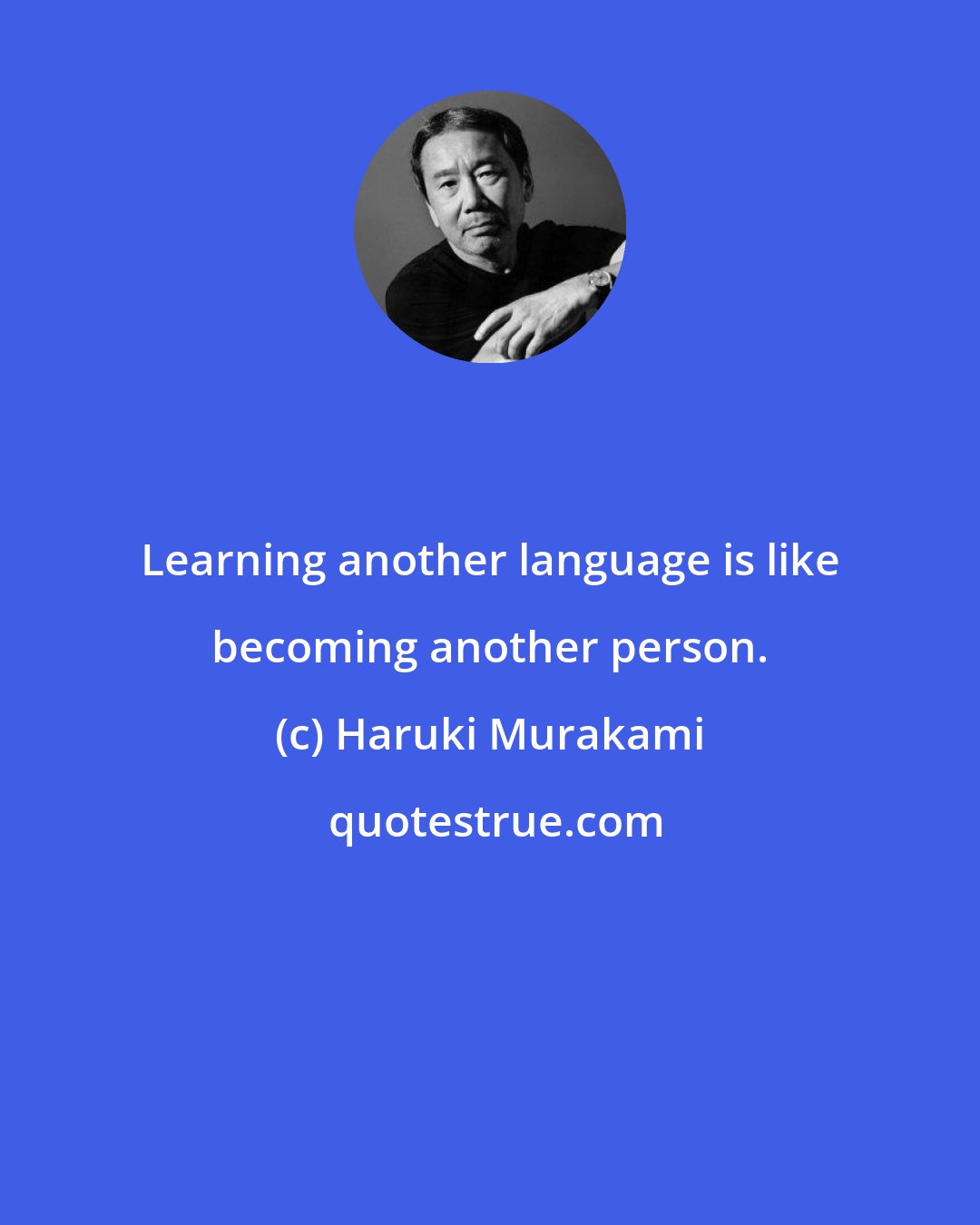 Haruki Murakami: Learning another language is like becoming another person.