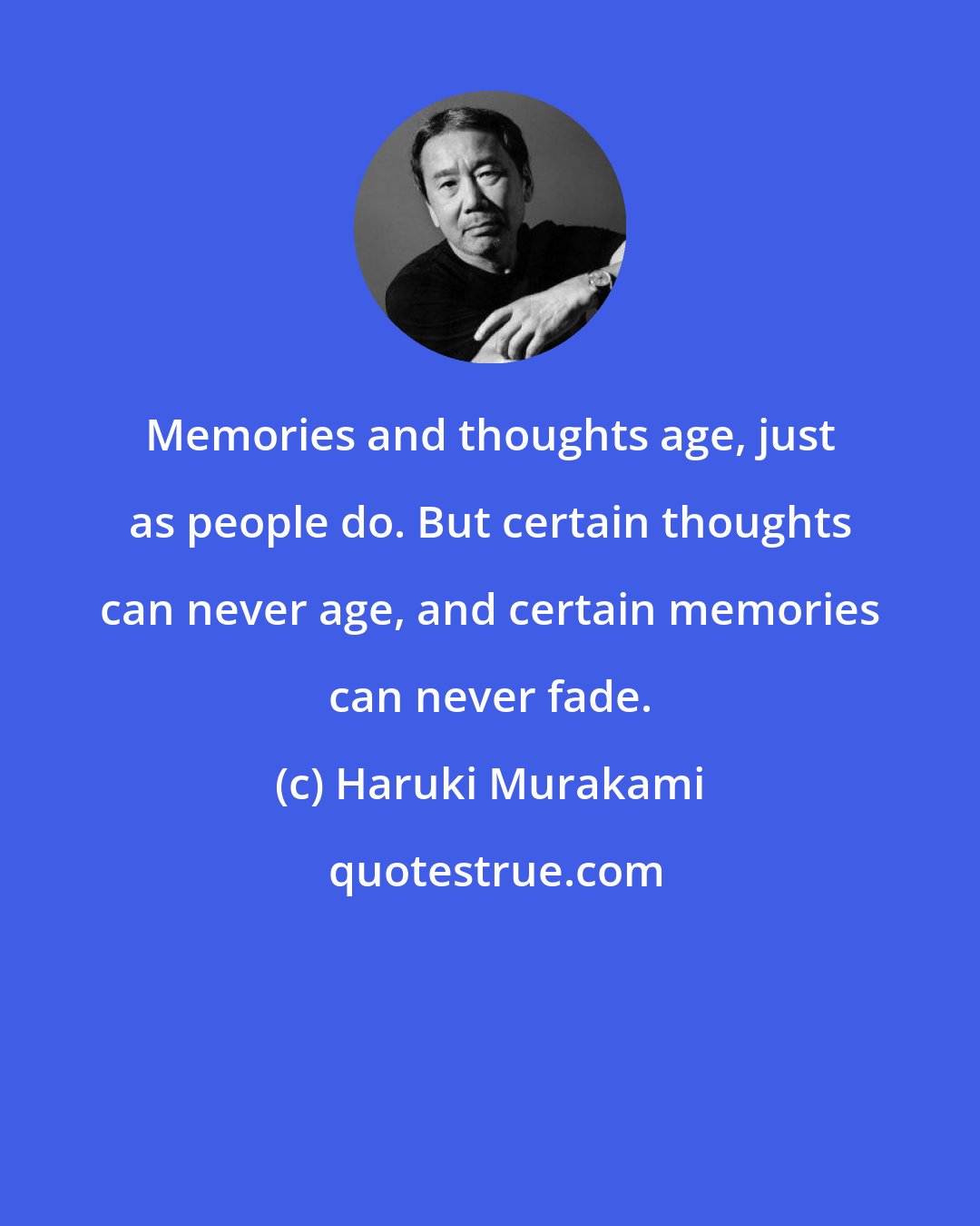 Haruki Murakami: Memories and thoughts age, just as people do. But certain thoughts can never age, and certain memories can never fade.