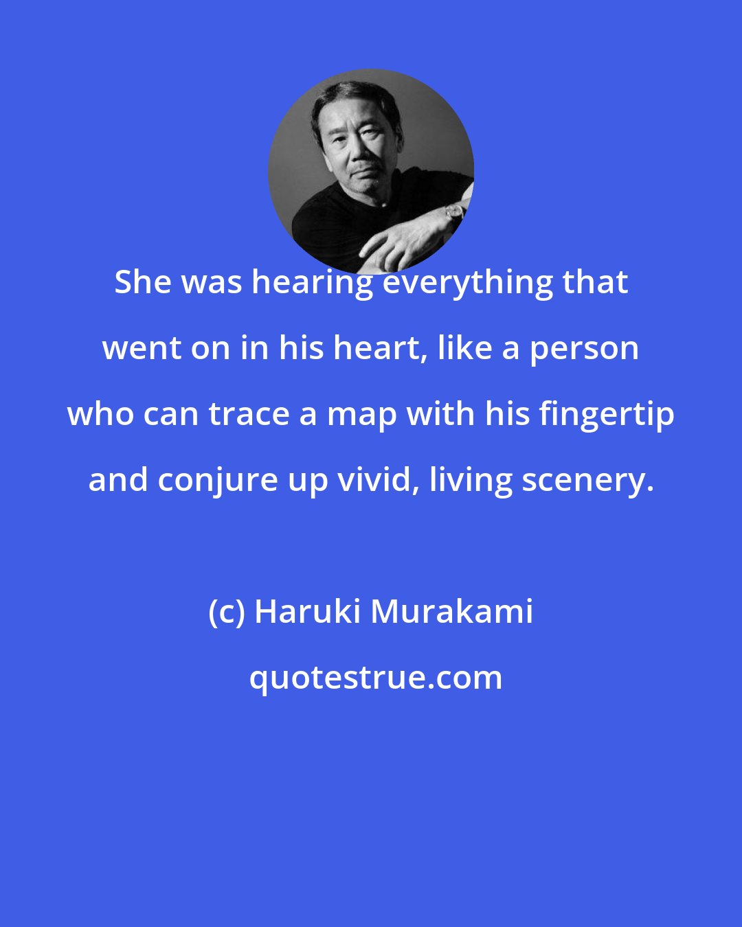 Haruki Murakami: She was hearing everything that went on in his heart, like a person who can trace a map with his fingertip and conjure up vivid, living scenery.