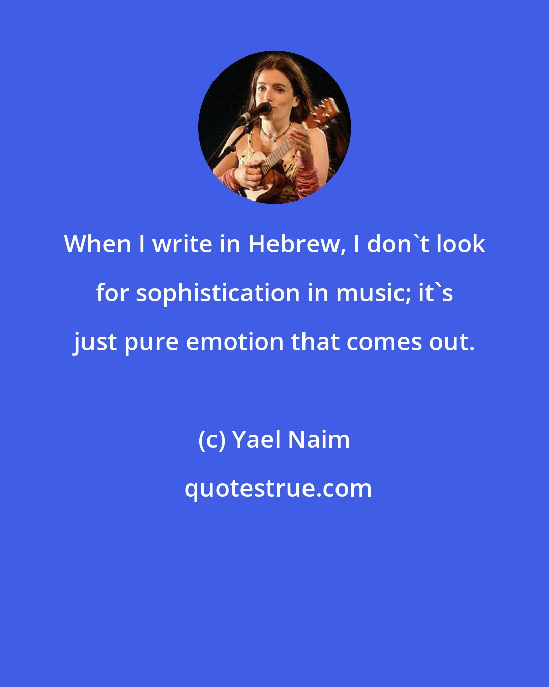 Yael Naim: When I write in Hebrew, I don't look for sophistication in music; it's just pure emotion that comes out.