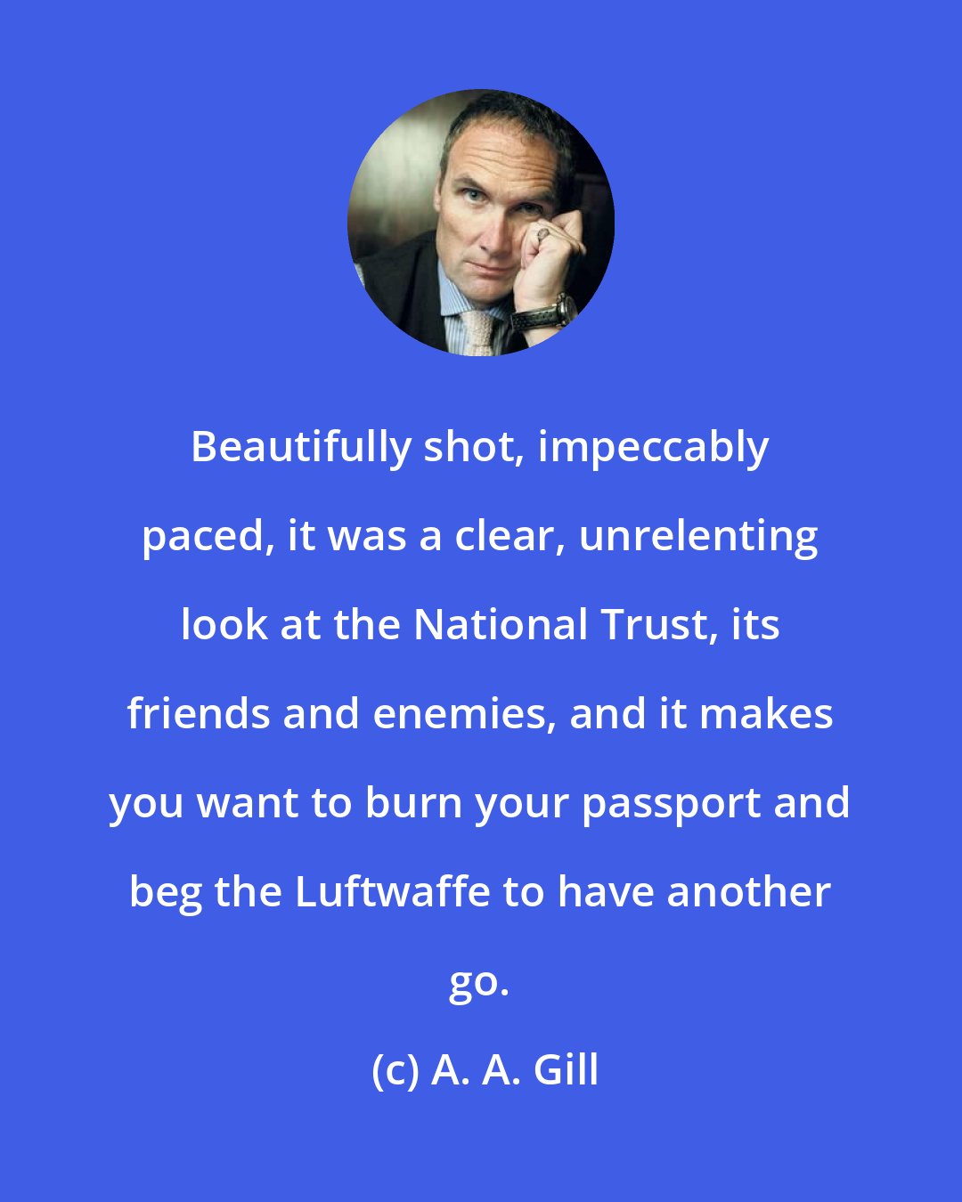A. A. Gill: Beautifully shot, impeccably paced, it was a clear, unrelenting look at the National Trust, its friends and enemies, and it makes you want to burn your passport and beg the Luftwaffe to have another go.