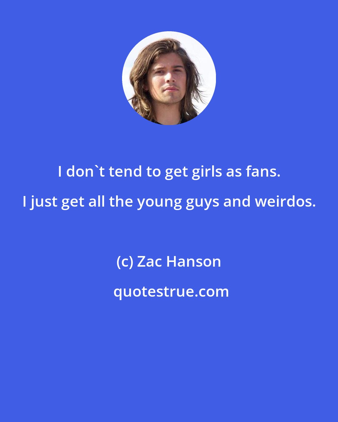 Zac Hanson: I don't tend to get girls as fans. I just get all the young guys and weirdos.
