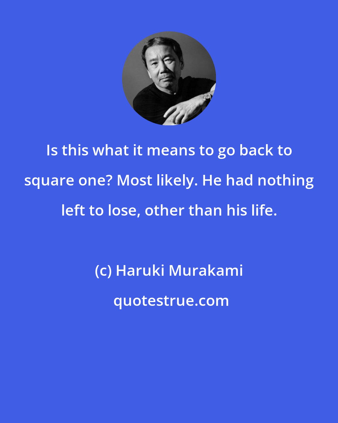 Haruki Murakami: Is this what it means to go back to square one? Most likely. He had nothing left to lose, other than his life.