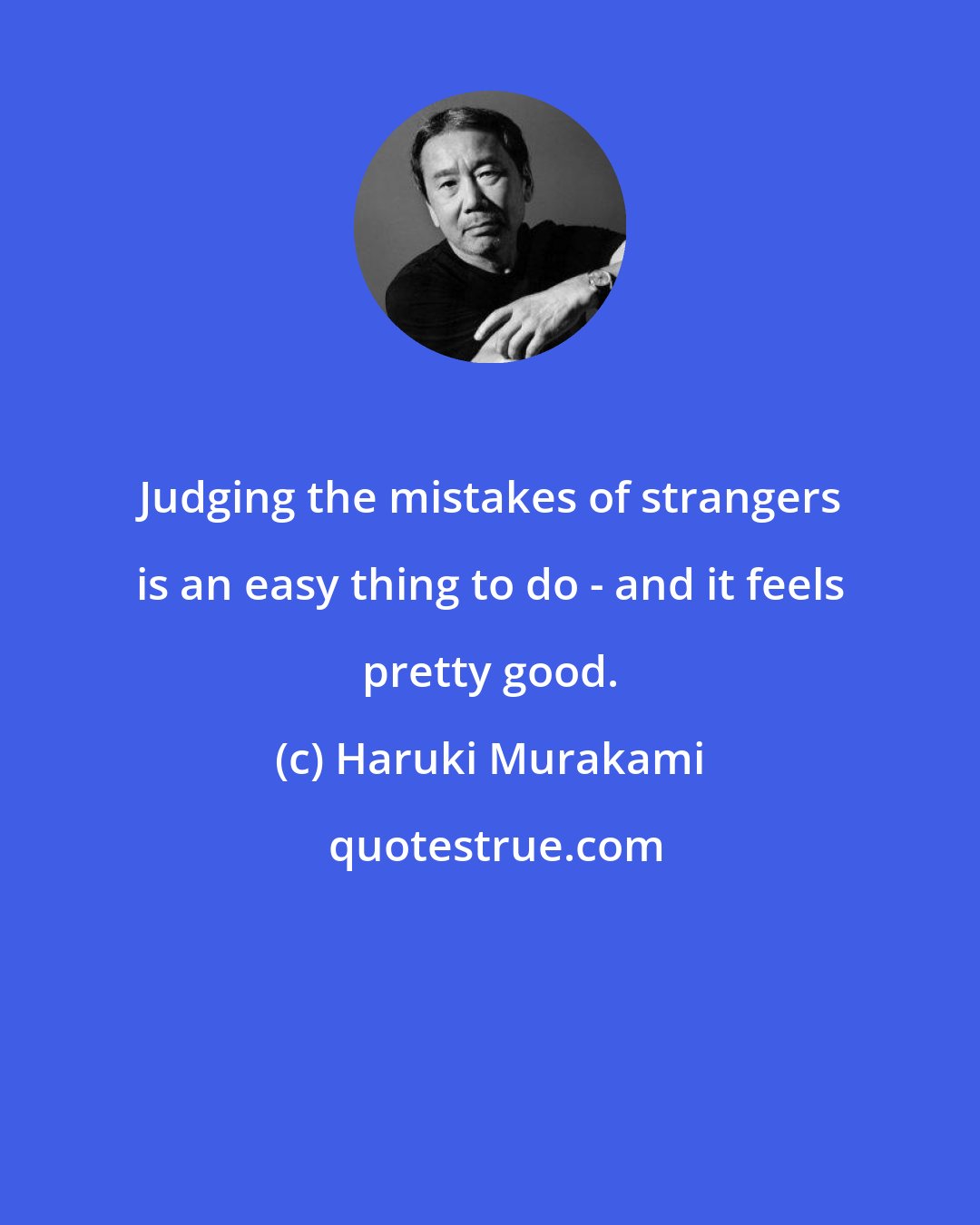 Haruki Murakami: Judging the mistakes of strangers is an easy thing to do - and it feels pretty good.