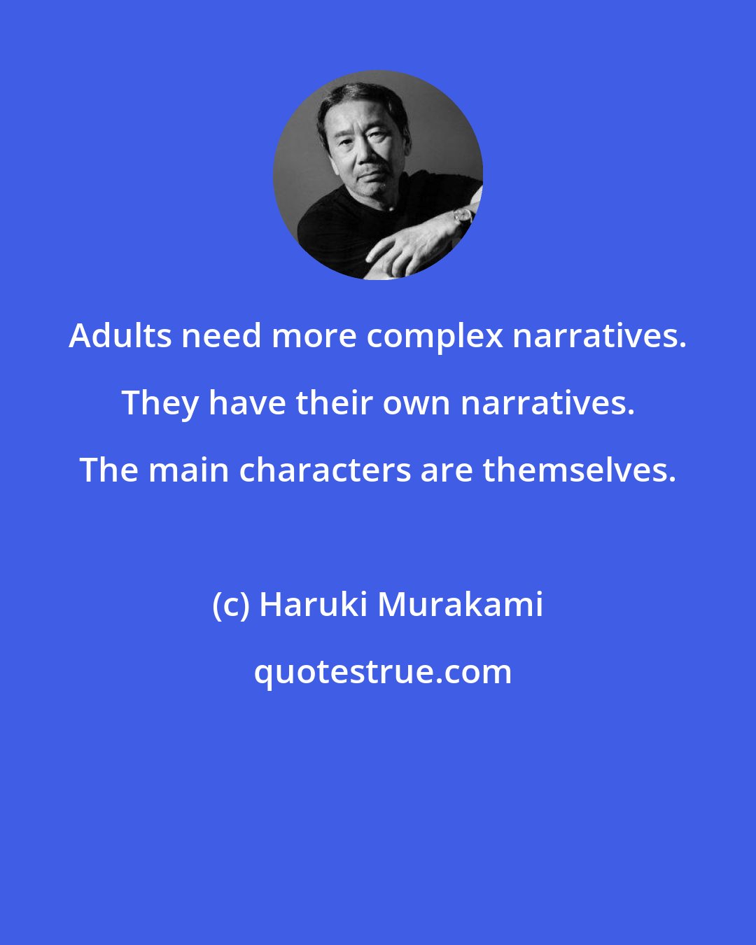 Haruki Murakami: Adults need more complex narratives. They have their own narratives. The main characters are themselves.