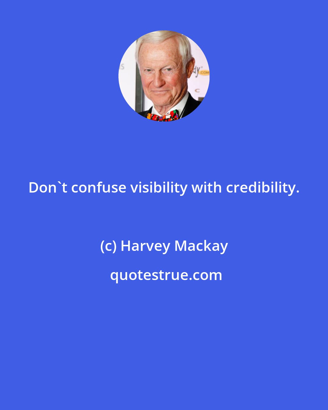 Harvey Mackay: Don't confuse visibility with credibility.