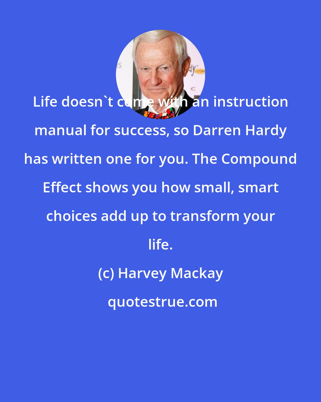 Harvey Mackay: Life doesn't come with an instruction manual for success, so Darren Hardy has written one for you. The Compound Effect shows you how small, smart choices add up to transform your life.