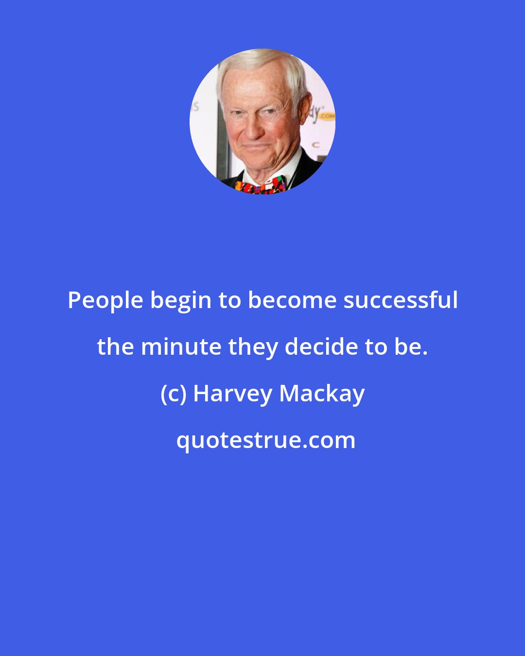 Harvey Mackay: People begin to become successful the minute they decide to be.