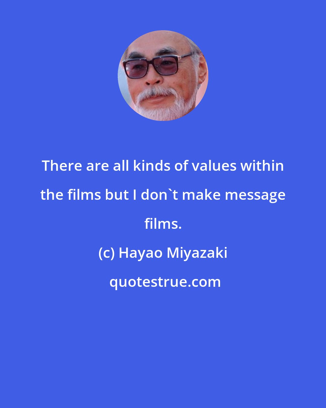 Hayao Miyazaki: There are all kinds of values within the films but I don't make message films.