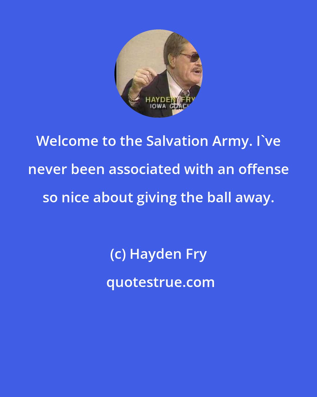 Hayden Fry: Welcome to the Salvation Army. I've never been associated with an offense so nice about giving the ball away.