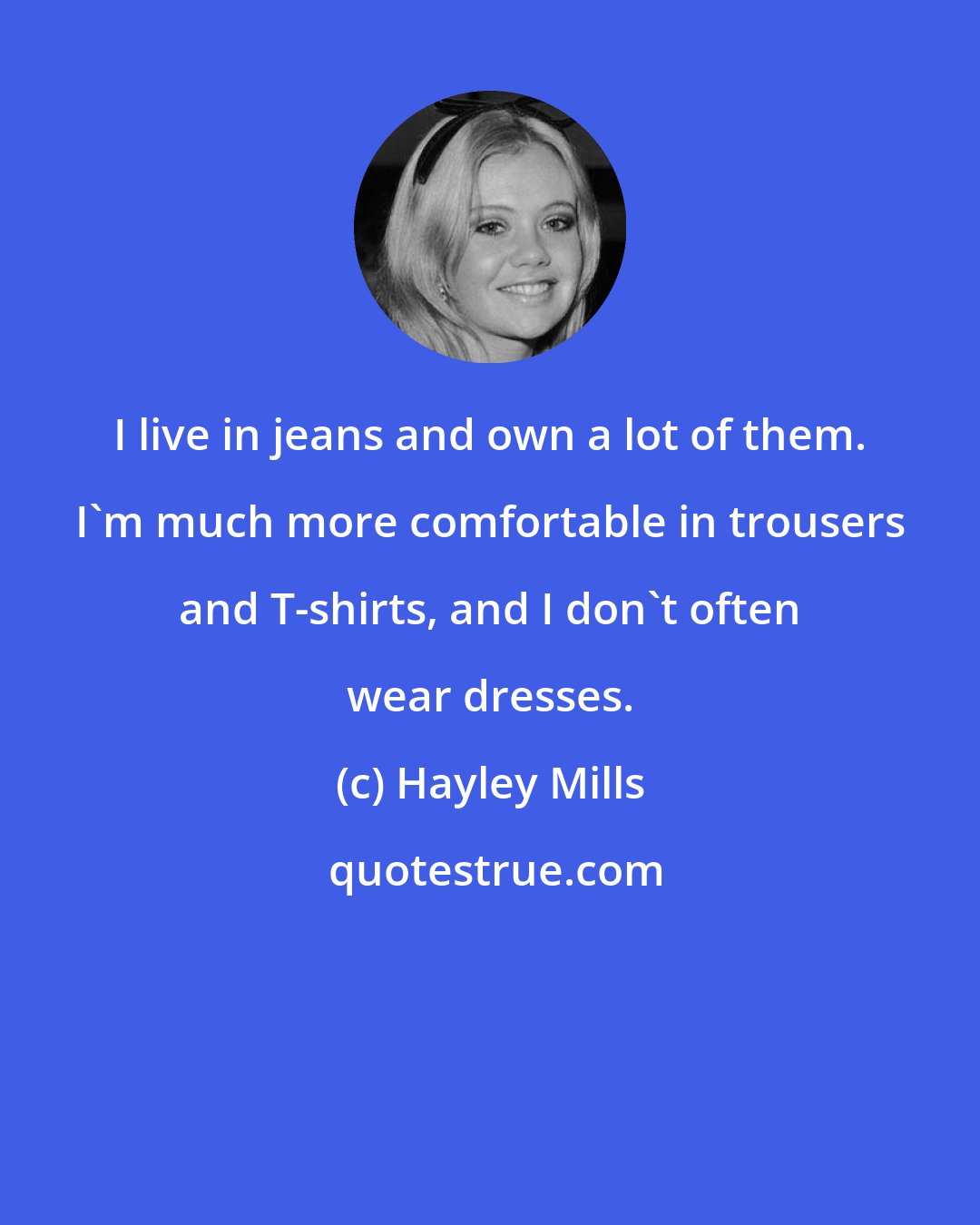 Hayley Mills: I live in jeans and own a lot of them. I'm much more comfortable in trousers and T-shirts, and I don't often wear dresses.