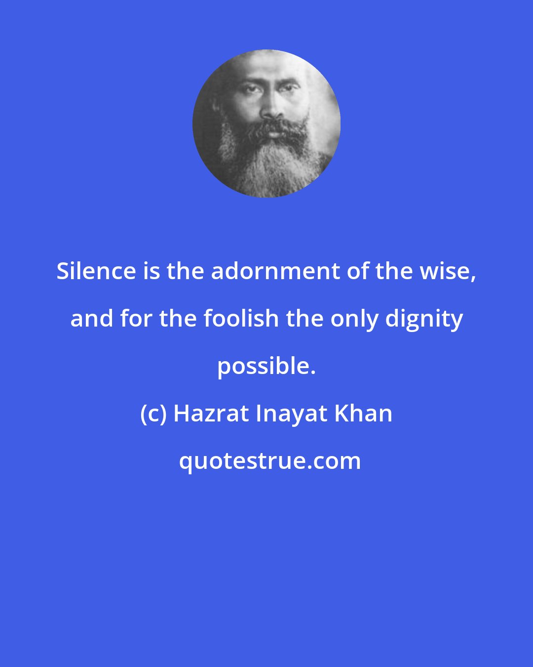 Hazrat Inayat Khan: Silence is the adornment of the wise, and for the foolish the only dignity possible.