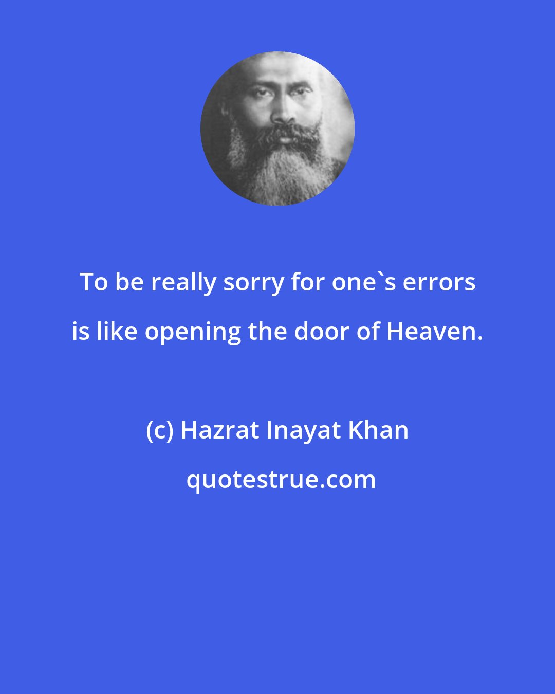 Hazrat Inayat Khan: To be really sorry for one's errors is like opening the door of Heaven.