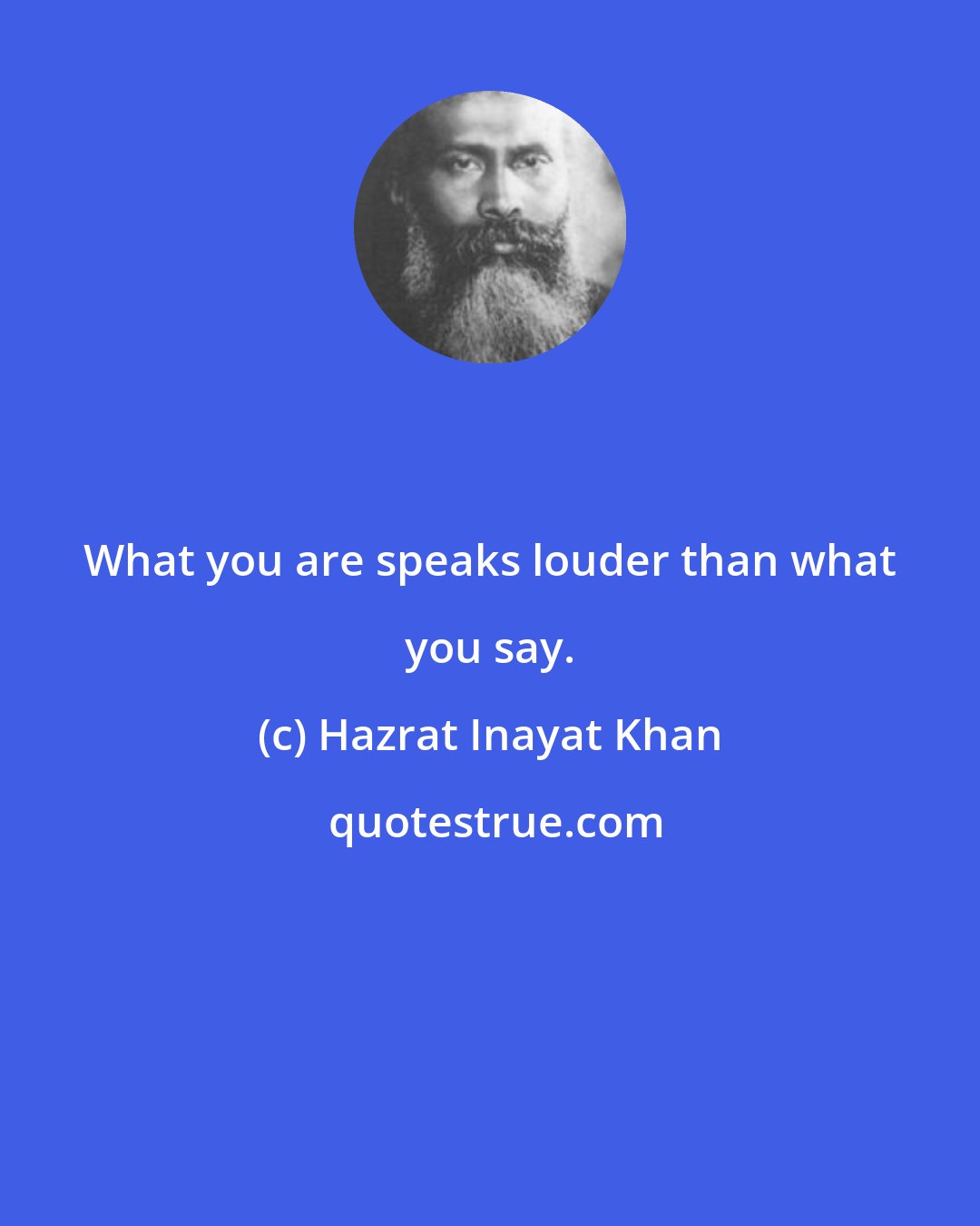 Hazrat Inayat Khan: What you are speaks louder than what you say.